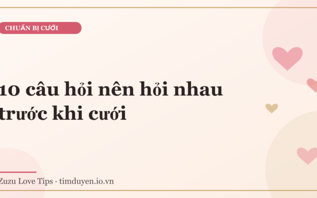10 câu hỏi nên hỏi nhau trước khi cưới