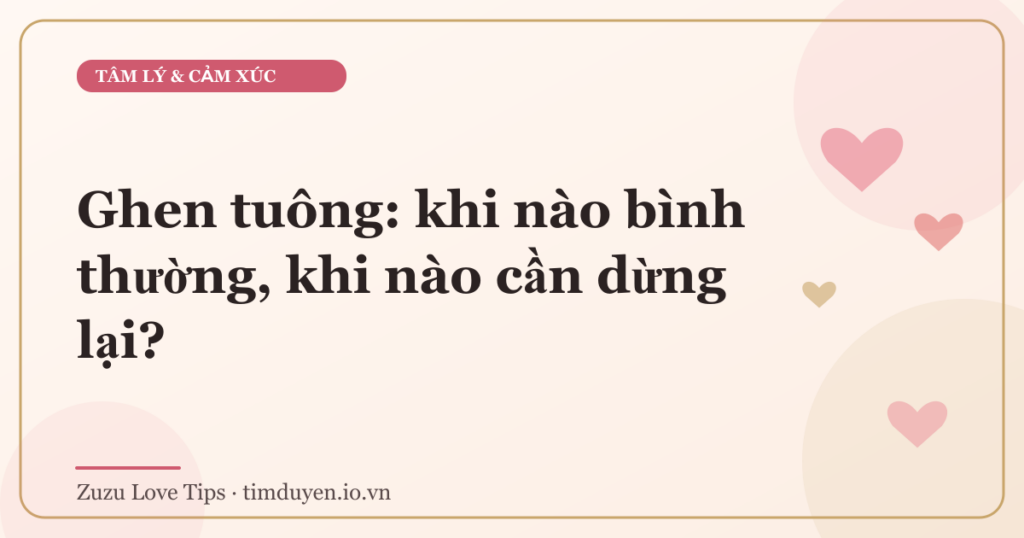 Ghen tuông: khi nào bình thường, khi nào cần dừng lại?