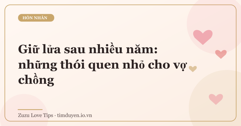 Giữ lửa sau nhiều năm: những thói quen nhỏ cho vợ chồng