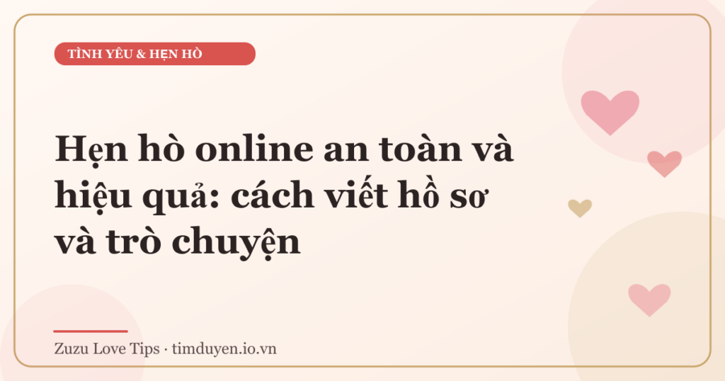 Hẹn hò online an toàn và hiệu quả: cách viết hồ sơ và trò chuyện