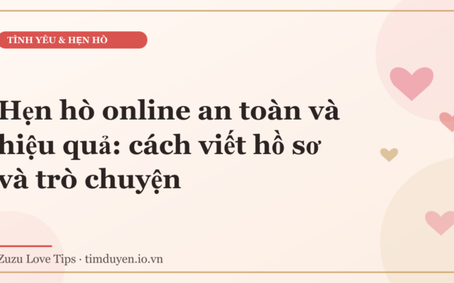 Hẹn hò online an toàn và hiệu quả: cách viết hồ sơ và trò chuyện