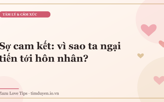 Sợ cam kết: vì sao ta ngại tiến tới hôn nhân?