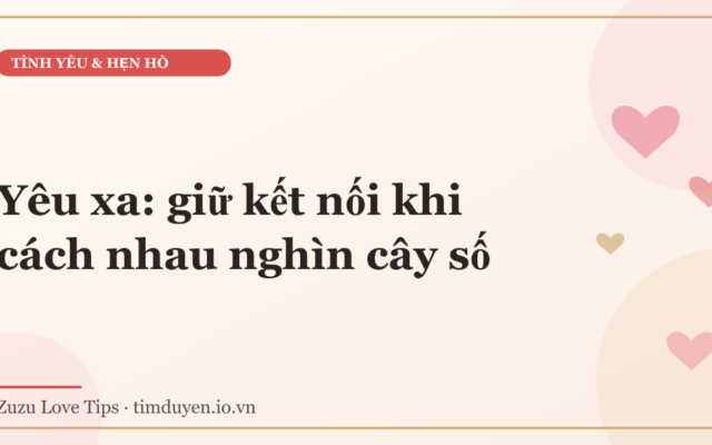 Yêu xa: giữ kết nối khi cách nhau nghìn cây số