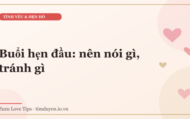 Buổi hẹn đầu: nên nói gì, tránh gì