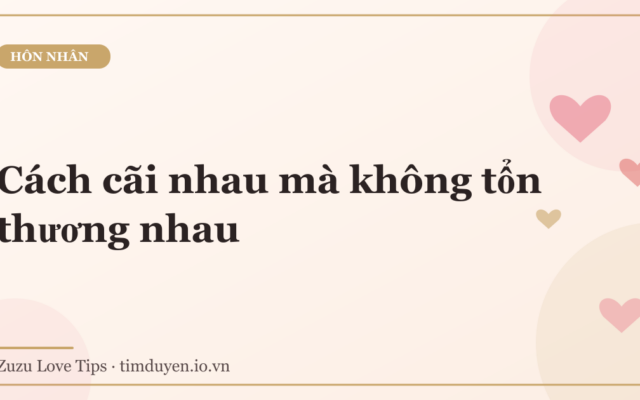 Cách cãi nhau mà không tổn thương nhau