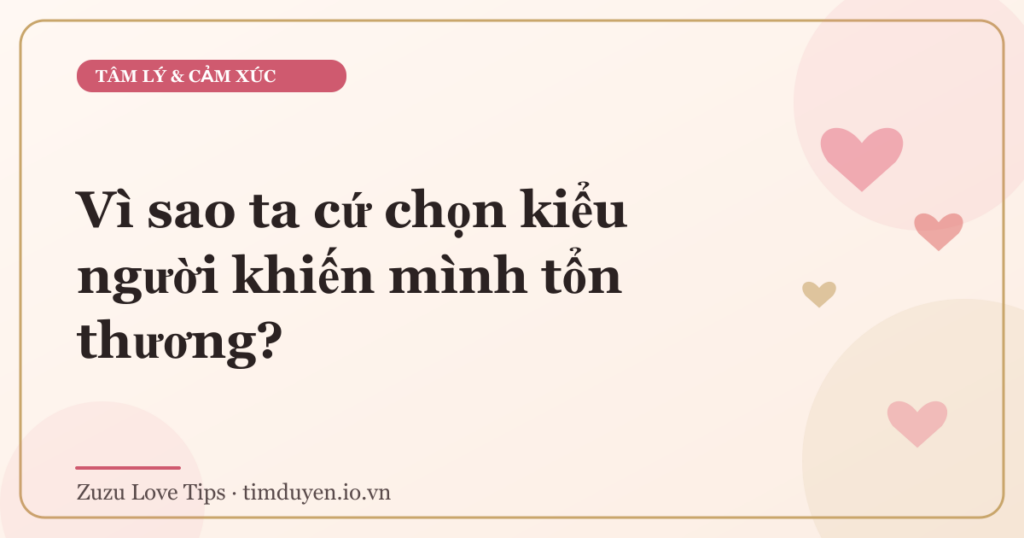 Vì sao ta cứ chọn kiểu người khiến mình tổn thương?