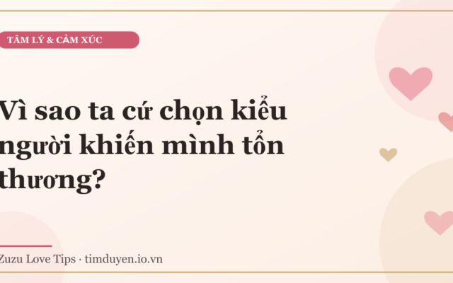 Vì sao ta cứ chọn kiểu người khiến mình tổn thương?